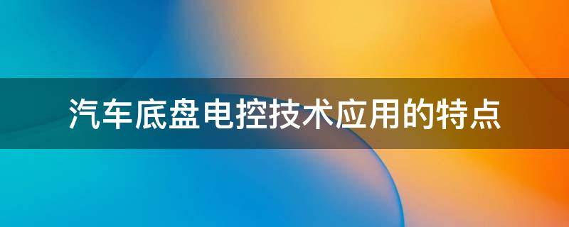 汽车底盘电控技术应用的特点 列出你知道的几种汽车底盘电控技术