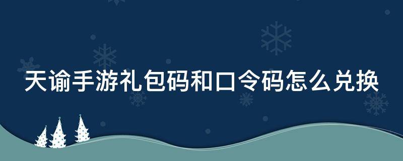 天谕手游礼包码和口令码怎么兑换