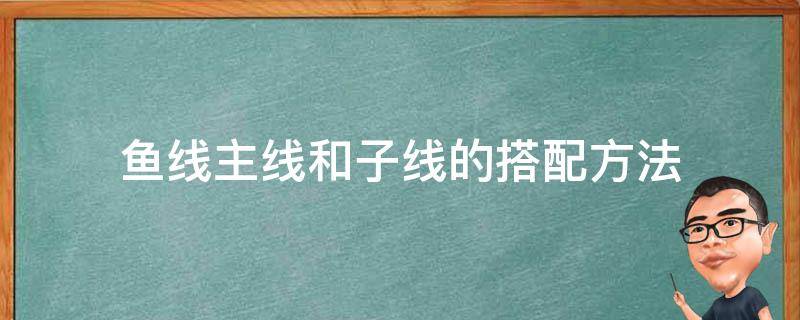 鱼线主线和子线的搭配方法 鱼线主线和子线的连接方法