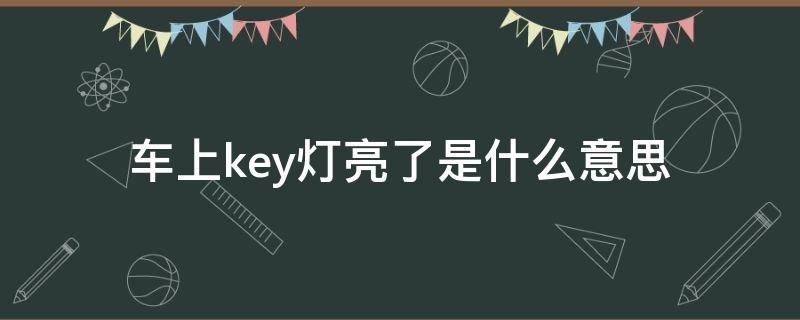 车上key灯亮了是什么意思（车显示key上面的灯）