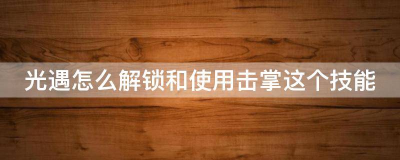 光遇怎么解锁和使用击掌这个技能 光遇解锁击掌需要两个人都点吗