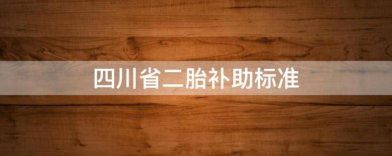 四川省二胎补助标准 四川二胎补助政策最新消息2020