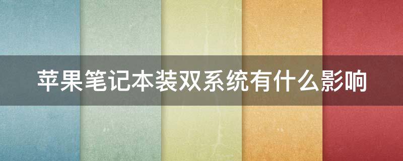 苹果笔记本装双系统有什么影响（苹果笔记本装双系统有什么影响吗）