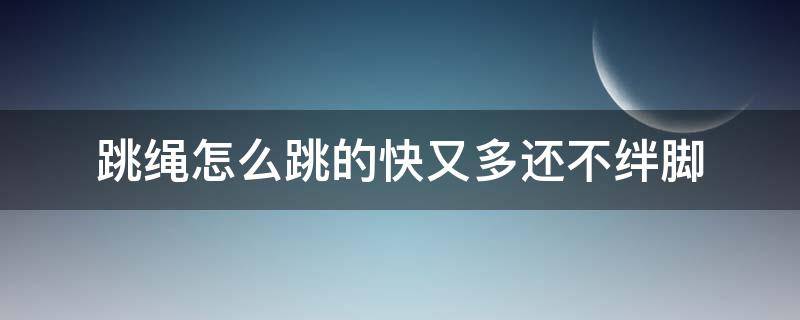 跳绳怎么跳的快又多还不绊脚 跳绳怎么老绊脚