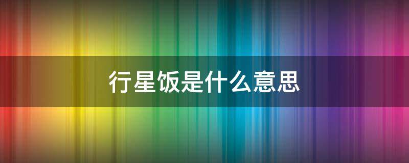 行星饭是什么意思 四叶草行星饭是什么意思