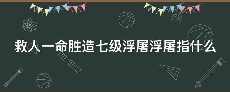 救人一命胜造七级浮屠浮屠指什么 救人一命胜造七级浮屠是什么