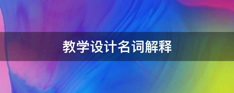 教学设计名词解释（教学设计名词解释心理学）