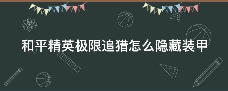 和平精英极限追猎怎么隐藏装甲