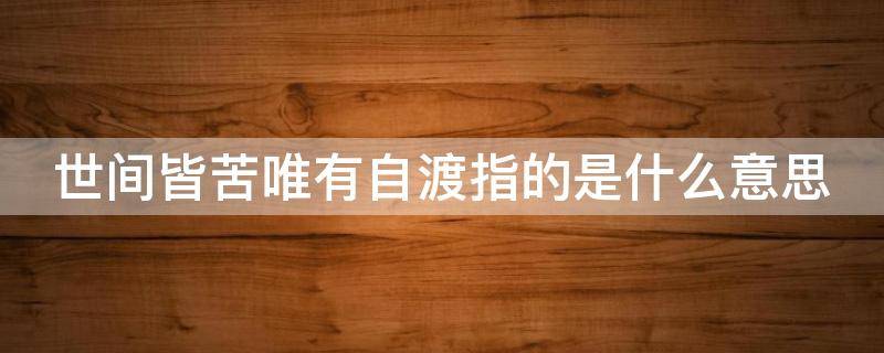 世间皆苦唯有自渡指的是什么意思 世间皆苦唯有自渡翻译成英文