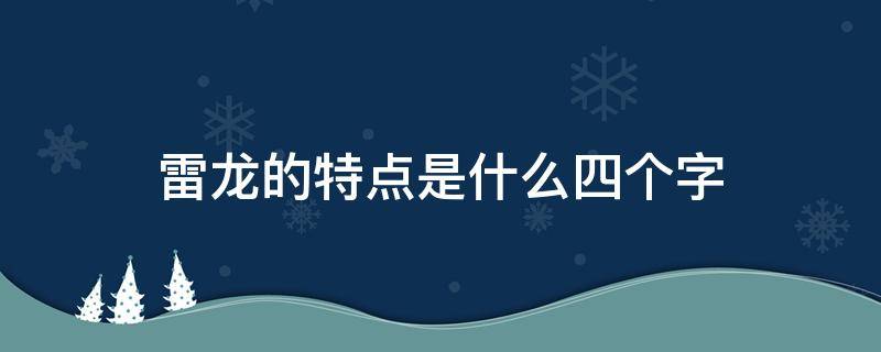 雷龙的特点是什么四个字（什么的雷龙四字词语）