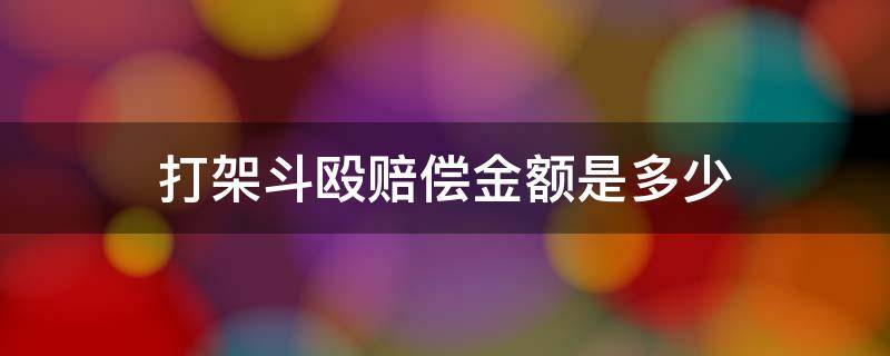 打架斗殴赔偿金额是多少（打架赔偿金额一般多少）