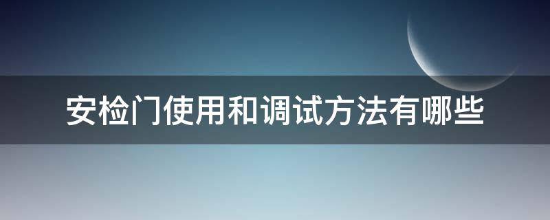 安检门使用和调试方法有哪些 安检门安装步骤及使用