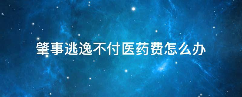 肇事逃逸不付医药费怎么办 肇事者逃逸医药费得自己付吗