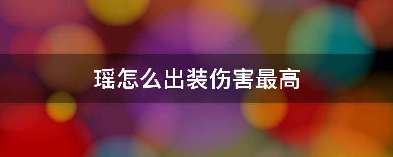 瑶怎么出装伤害最高（瑶怎么出装伤害最高2021）