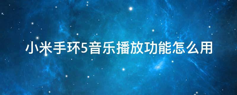 小米手环5音乐播放功能怎么用 小米手环5音乐播放功能怎么用不了