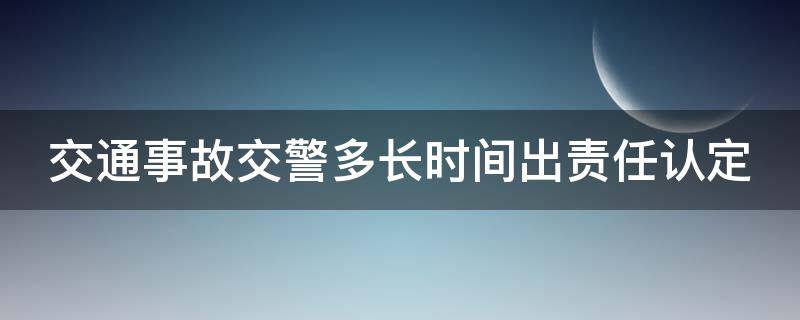 交通事故交警多长时间出责任认定