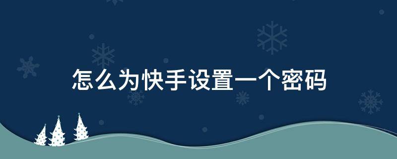 怎么为快手设置一个密码 怎么给快手上设置密码