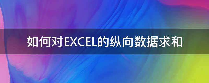 如何对EXCEL的纵向数据求和 excel横向求和和纵向求和不一样