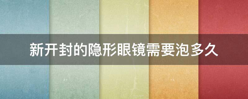 新开封的隐形眼镜需要泡多久 隐形眼镜盒第一次开封需要泡几个小时呢