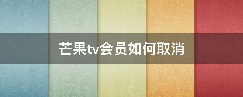 芒果tv会员如何取消（芒果Tv如何取消会员）