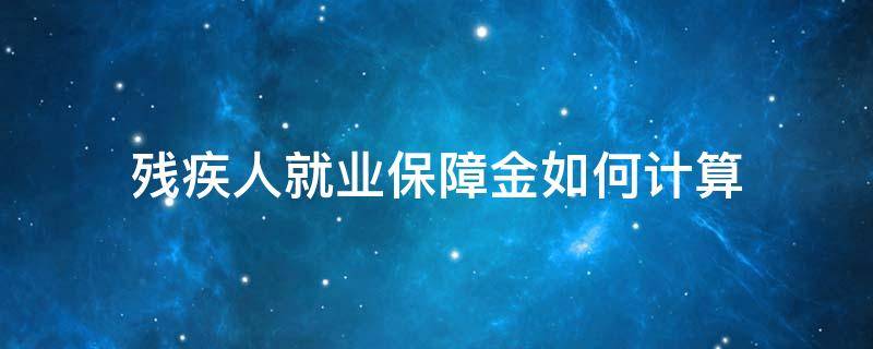 残疾人就业保障金如何计算 残疾人就业保障金如何计算方法