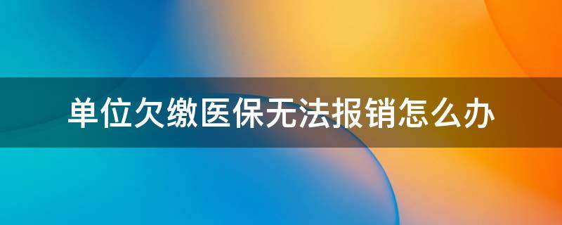 单位欠缴医保无法报销怎么办 单位欠缴社保导致医保不能报销怎么办