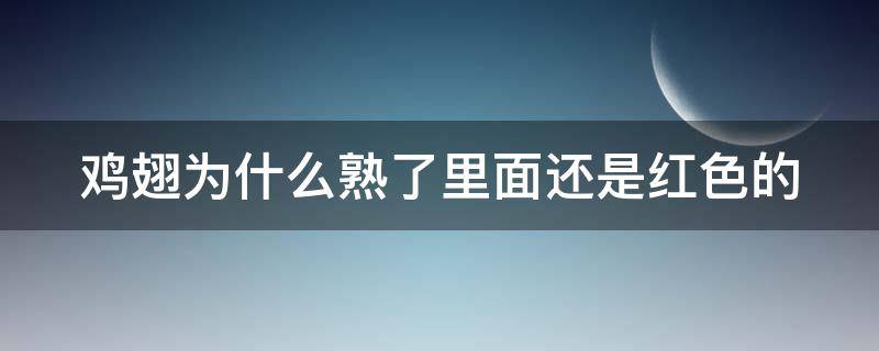 鸡翅为什么熟了里面还是红色的 为什么鸡翅煮熟了里面还有红色的