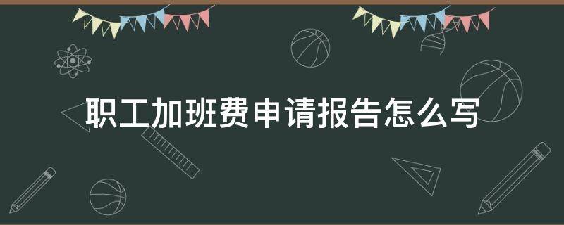 职工加班费申请报告怎么写（加班费申请报告范文）