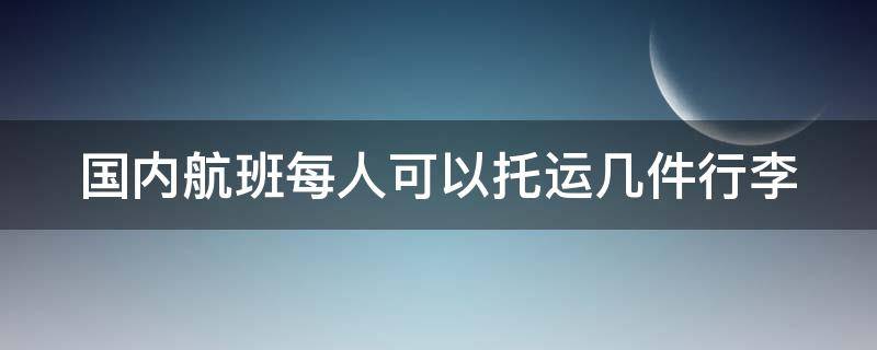 国内航班每人可以托运几件行李 国内航班每人可以托运几件行李吗