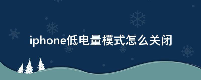 iphone低电量模式怎么关闭 iPhone低电量模式怎么关