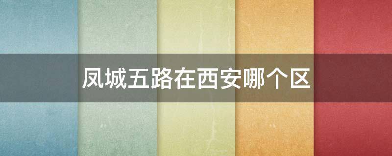 凤城五路在西安哪个区 西安凤城五路位置