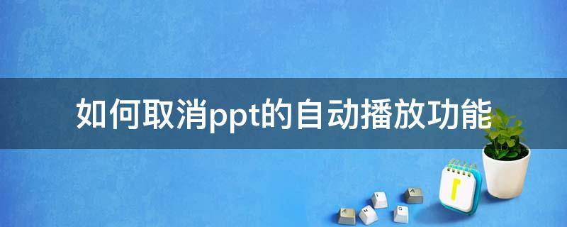 如何取消ppt的自动播放功能 怎样取消ppt的自动播放功能