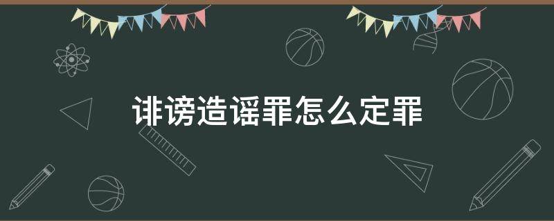 诽谤造谣罪怎么定罪 诽谤造谣罪怎么定罪怎样取证