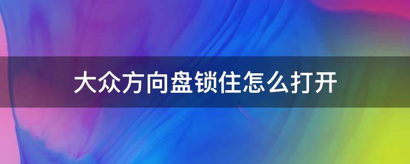 大众方向盘锁住怎么打开 大众方向盘锁住怎么打开一键启动