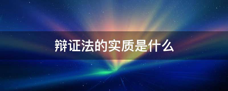 辩证法的实质是什么（辩证法的实质是指什么）