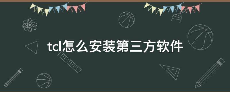 tcl怎么安装第三方软件 tcl怎么安装第三方软件下载