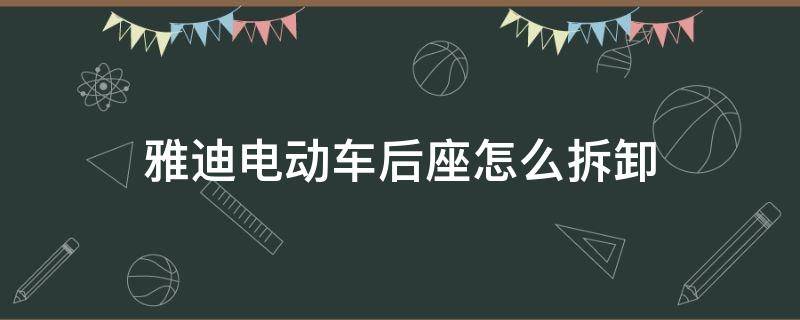 雅迪电动车后座怎么拆卸 雅迪电动车后座位怎么拆