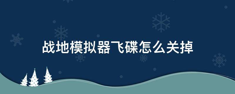 战地模拟器飞碟怎么关掉 战地模拟器如何关掉飞碟