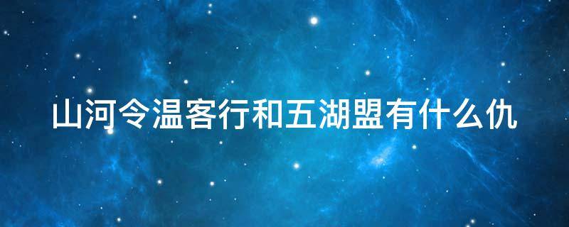 山河令温客行和五湖盟有什么仇 山河令温客行的功夫高吗