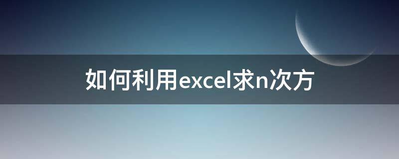 如何利用excel求n次方 excel求n次方根