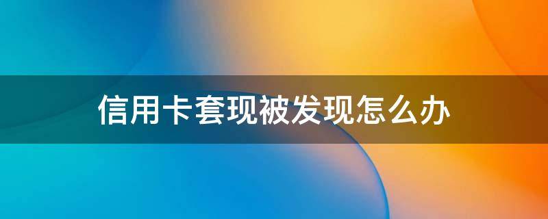 信用卡套现被发现怎么办（银行工作人员被发现信用卡套现该如何解释）