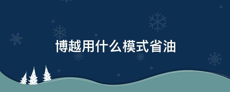 博越用什么模式省油（博越的运动模式会不会很耗油）