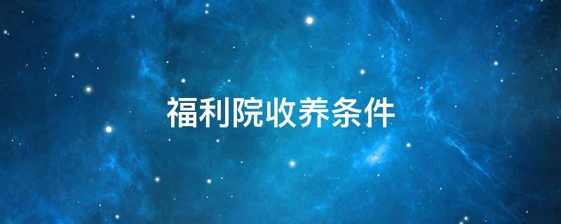 福利院收养条件 社会福利院收养条件