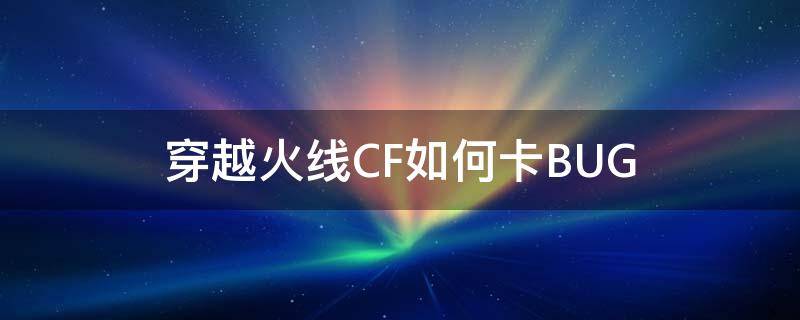 穿越火线CF如何卡BUG cf一卡