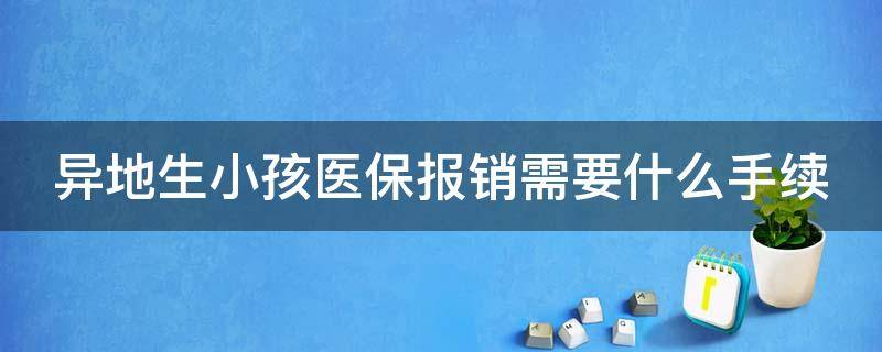 异地生小孩医保报销需要什么手续（跨省异地生孩子医保报销流程）