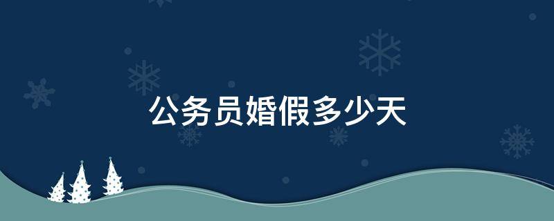 公务员婚假多少天 国家规定公务员婚假多少天