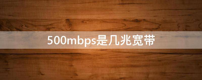 500mbps是几兆宽带（500mbps是多少兆网速）