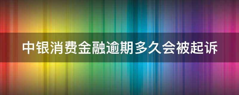 中银消费金融逾期多久会被起诉（中银消费金融逾期多久会被起诉成功）