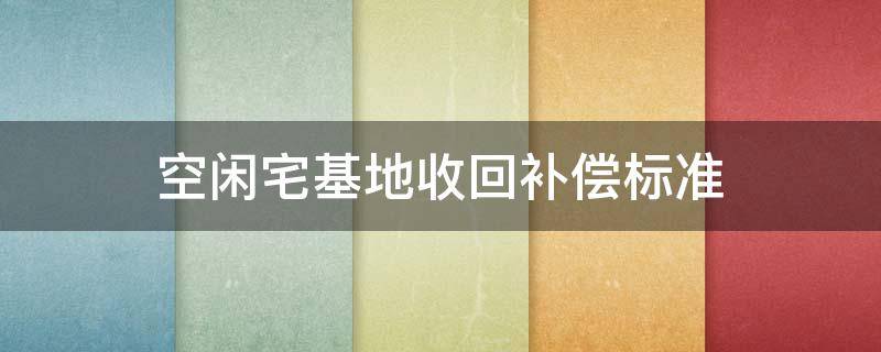 空闲宅基地收回补偿标准 宅基地回收补偿政策