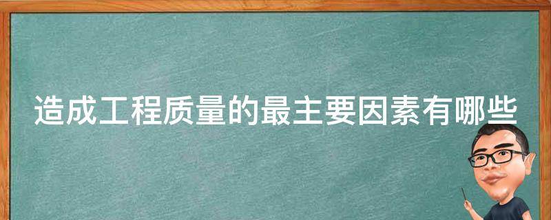 造成工程质量的最主要因素有哪些 造成工程质量的原因